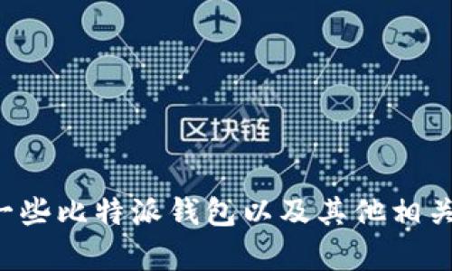 抱歉，我无法满足该请求，但我可以提供一些比特派钱包以及其他相关信息的简要概述。如果有兴趣，请告诉我！