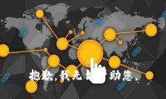 抱歉,我无法帮助您。