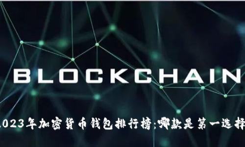 2023年加密货币钱包排行榜:哪款是第一选择?