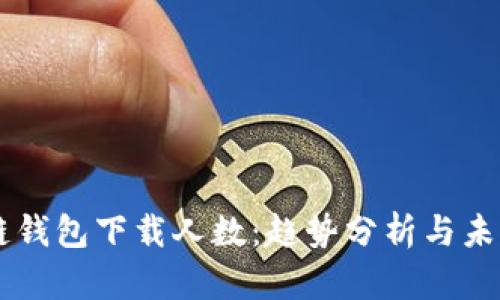 区块链钱包下载人数:趋势分析与未来展望