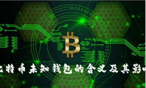 比特币未知钱包的含义及其影响