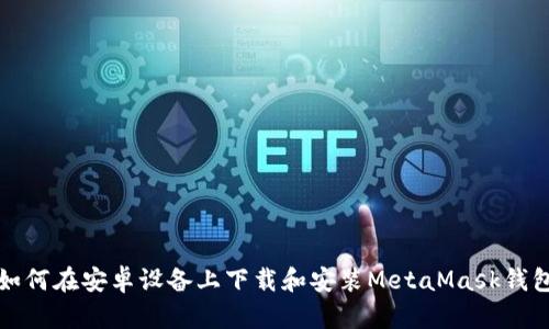 如何在安卓设备上下载和安装MetaMask钱包