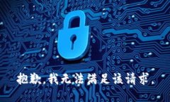 抱歉,我无法满足该请求。