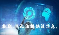 抱歉,我无法提供该信息。