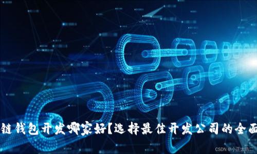 区块链钱包开发哪家好?选择最佳开发公司的全面指南