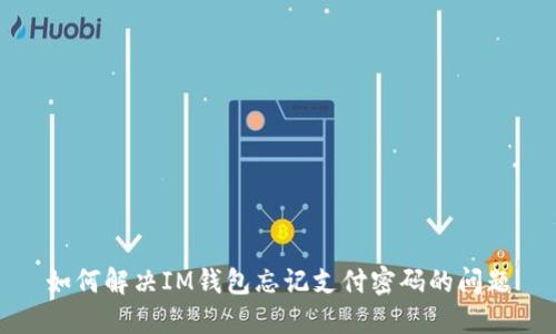 如何解决IM钱包忘记支付密码的问题