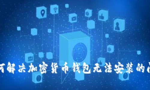 如何解决加密货币钱包无法安装的问题
