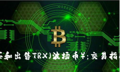 如何购买和出售TRX(波场币):交易指南与技巧