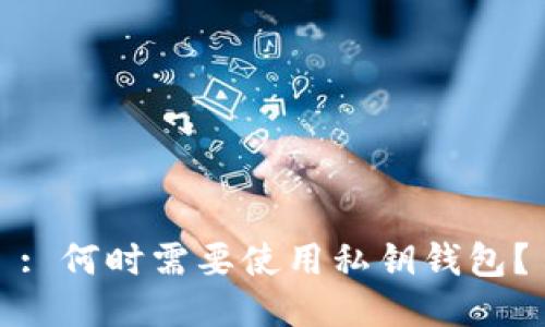 : 何时需要使用私钥钱包?