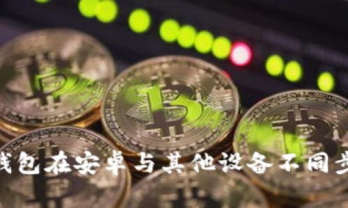 MetaMask钱包在安卓与其他设备不同步的解决方案