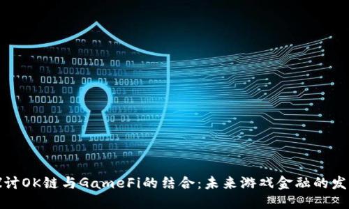 深入探讨OK链与GameFi的结合:未来游戏金融的发展趋势