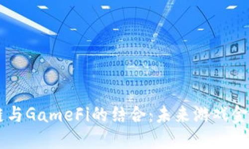 深入探讨OK链与GameFi的结合:未来游戏金融的发展趋势