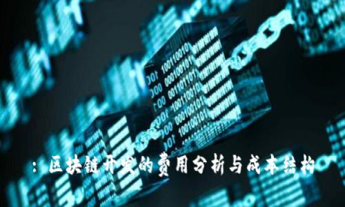 : 区块链开发的费用分析与成本结构