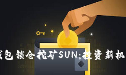 货币钱包锁仓挖矿SUN:投资新机遇解析