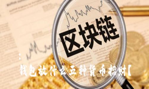 :
钱包放什么五种货币招财？