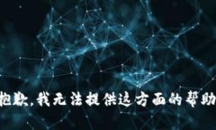 抱歉，我无法提供这方面的帮助。