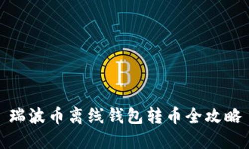 瑞波币离线钱包转币全攻略
