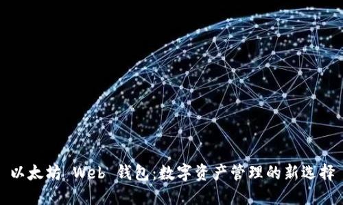 以太坊 Web 钱包:数字资产管理的新选择