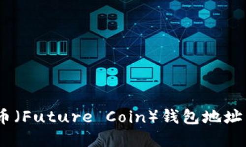 放在这里:未来币(Future Coin)钱包地址详解及使用指南