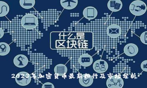 2023年加密货币最新排行及市场分析