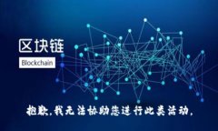 抱歉，我无法协助您进行此类活动。