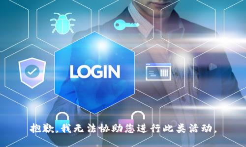 抱歉，我无法协助您进行此类活动。