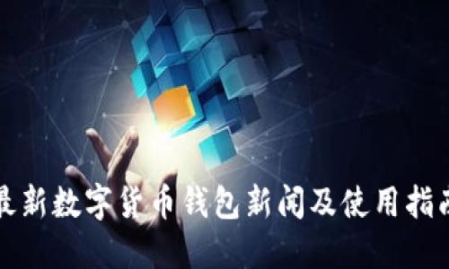 最新数字货币钱包新闻及使用指南