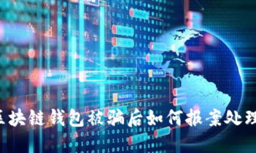 区块链钱包被骗后如何报案处理?