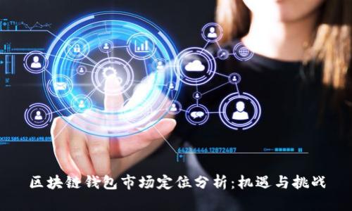 区块链钱包市场定位分析:机遇与挑战