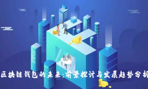 区块链钱包的未来:前景探讨与发展趋势分析