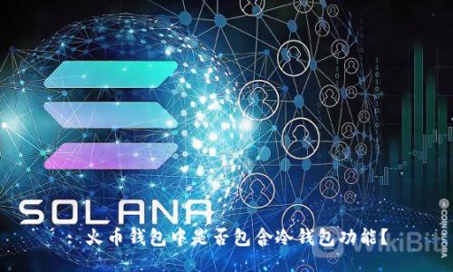 : 火币钱包中是否包含冷钱包功能?