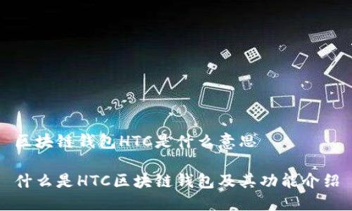 区块链钱包HTC是什么意思
什么是HTC区块链钱包及其功能介绍
