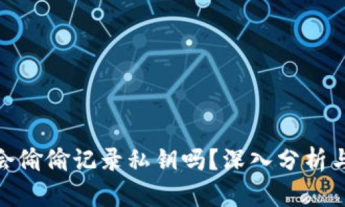 加密钱包会偷偷记录私钥吗？深入分析与安全建议