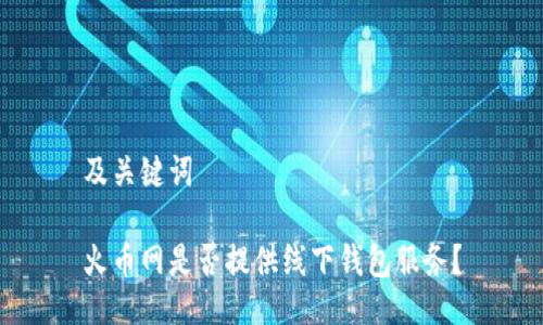 及关键词
火币网是否提供线下钱包服务?