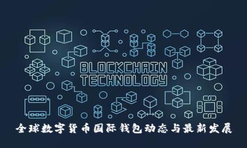 全球数字货币国际钱包动态与最新发展