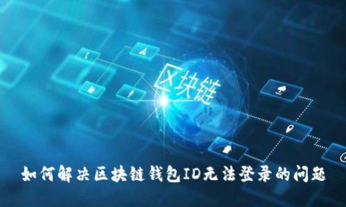 如何解决区块链钱包ID无法登录的问题