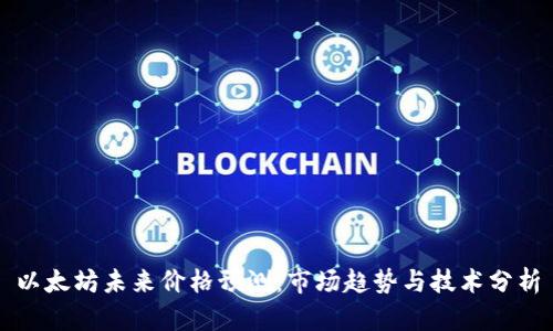 以太坊未来价格预测:市场趋势与技术分析