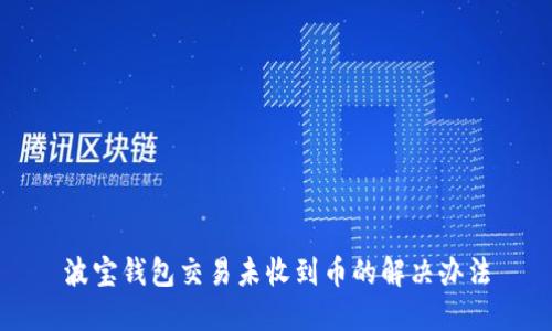 波宝钱包交易未收到币的解决办法