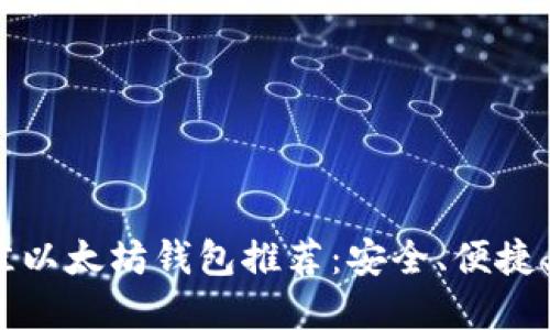 2023年最佳以太坊钱包推荐:安全、便捷、好用的选择
