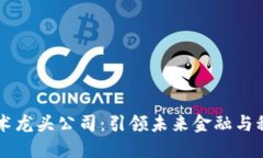 区块链技术龙头公司：引领未来金融与科技的变