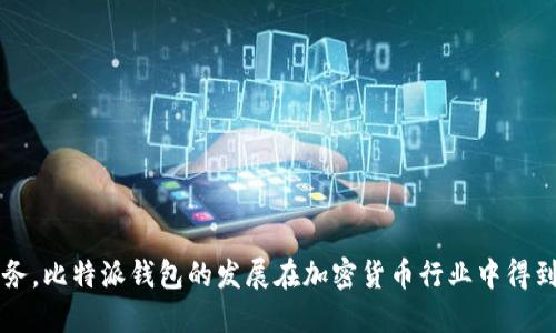 答案：比特派钱包成立于2017年。它是一款以用户为中心的数字资产管理工具，旨在为加密货币用户提供安全、快速和便捷的服务。比特派钱包的发展在加密货币行业中得到了广泛关注，并且在众多用户中建立了良好的口碑。此外，比特派钱包不断推出新功能和用户体验，以适应不断变化的市场需求。