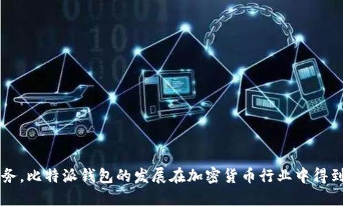 答案：比特派钱包成立于2017年。它是一款以用户为中心的数字资产管理工具，旨在为加密货币用户提供安全、快速和便捷的服务。比特派钱包的发展在加密货币行业中得到了广泛关注，并且在众多用户中建立了良好的口碑。此外，比特派钱包不断推出新功能和用户体验，以适应不断变化的市场需求。