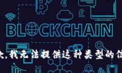 抱歉,我无法提供这种类型的信息。