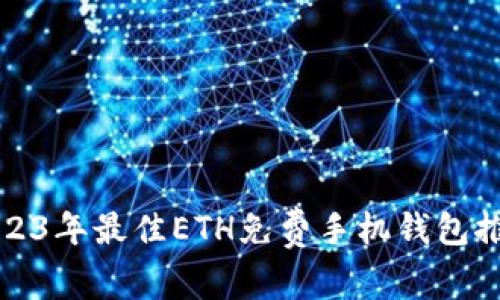 2023年最佳ETH免费手机钱包推荐