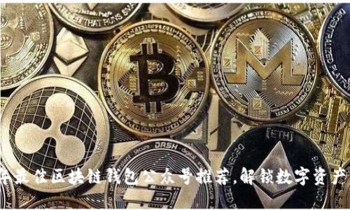 2023年最佳区块链钱包公众号推荐,解锁数字资产新视野