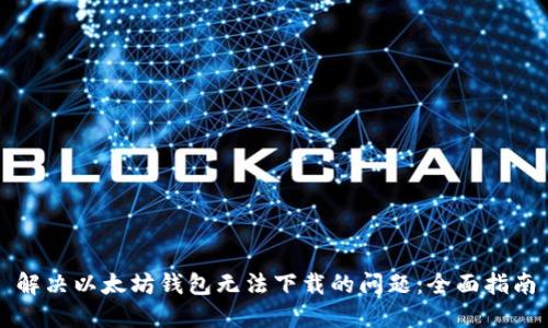 解决以太坊钱包无法下载的问题：全面指南