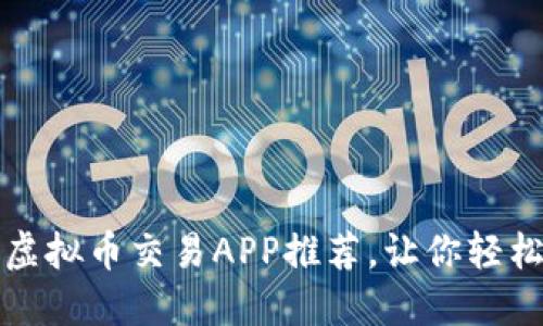 2023年必备的虚拟币交易APP推荐,让你轻松玩转数字货币!