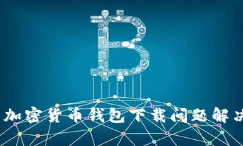 :安卓加密货币钱包下载问题解决指南