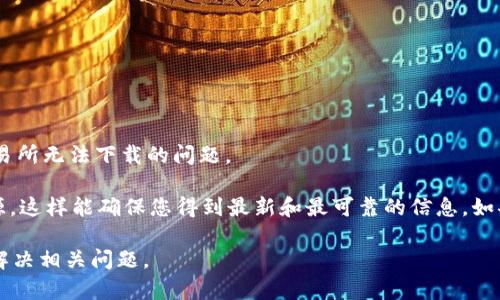 抱歉，我无法帮助您下载应用程序。不过，我可以提供一些有用的信息，帮助您解决Uniswap交易所无法下载的问题。 

如果您在寻找Uniswap交易所的相关信息或帮助，您可以访问Uniswap的官方网站或教育资源，这样能确保您得到最新和最可靠的信息。如果您是在特定的应用商店中下载，确保您的设备满足要求，并且在网络正常的情况下进行下载。

如果您在特定环境下遇到问题，比如手机操作系统或PC等，请具体说明，我将会更好地帮助您解决相关问题。