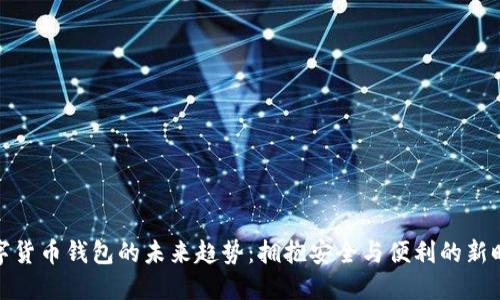 数字货币钱包的未来趋势：拥抱安全与便利的新时代